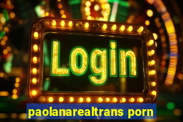paolanarealtrans porn