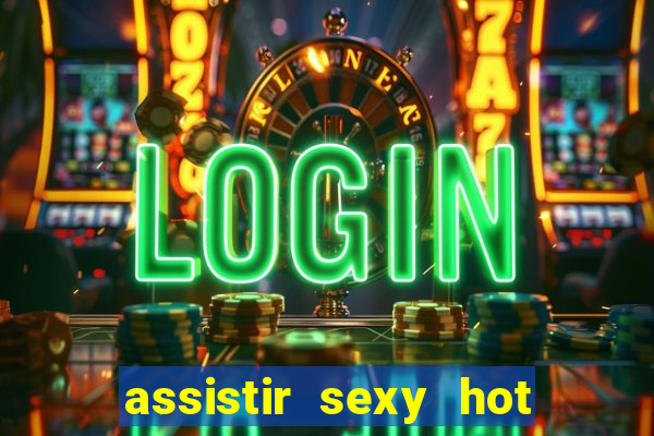 assistir sexy hot ao vivo gratis