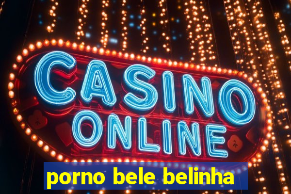 porno bele belinha