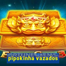 pipokinha vazados