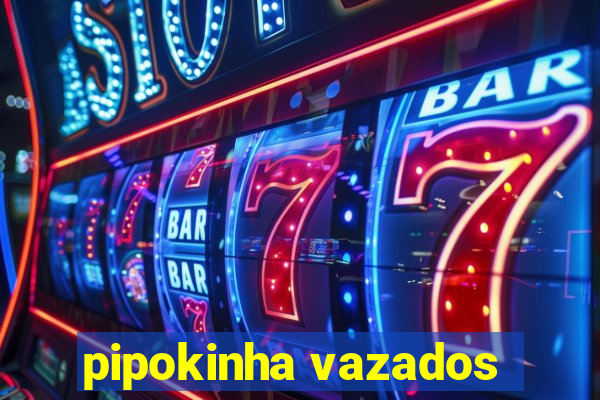 pipokinha vazados