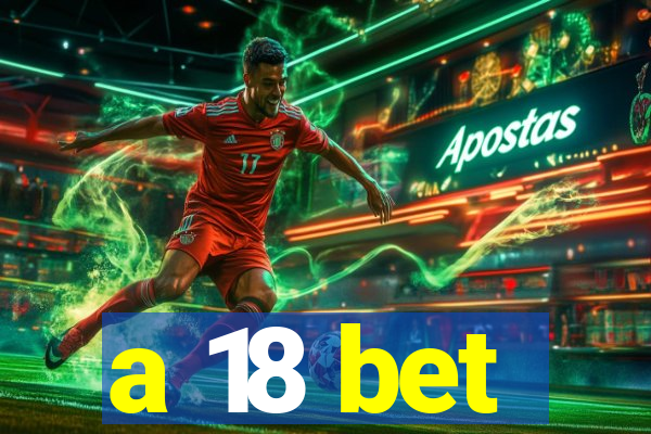 a 18 bet