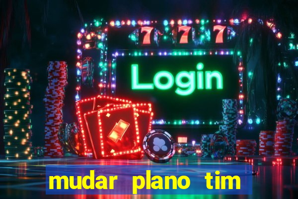 mudar plano tim beta mensal para semanal