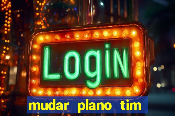 mudar plano tim mais barato