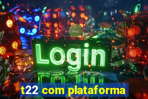 t22 com plataforma