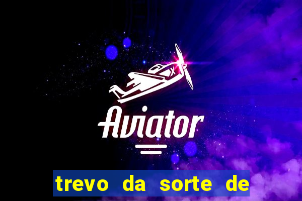 trevo da sorte de hoje federal