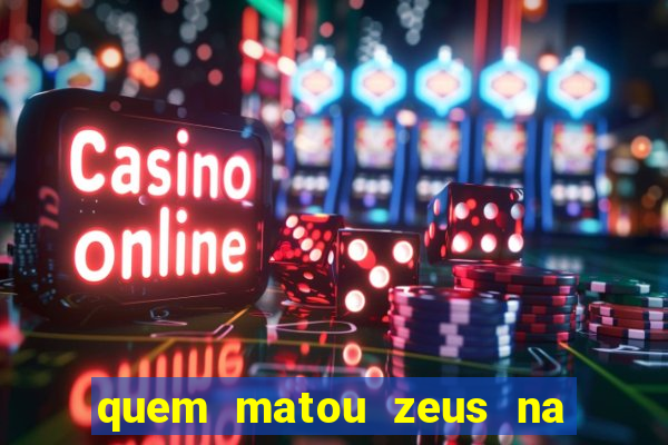 quem matou zeus na mitologia grega
