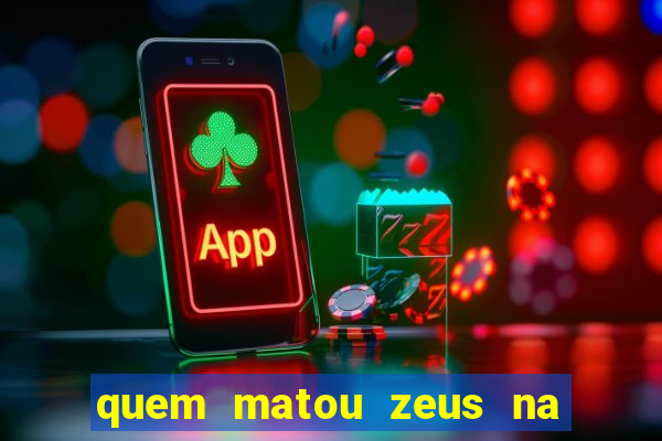quem matou zeus na mitologia grega