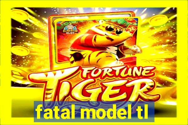 fatal model tl