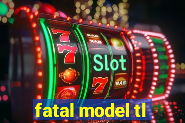fatal model tl