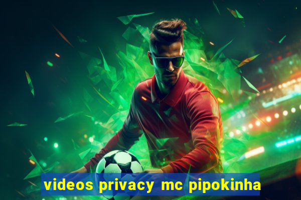 videos privacy mc pipokinha