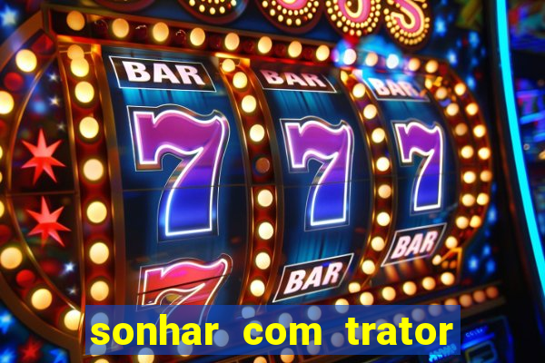 sonhar com trator que bicho jogar