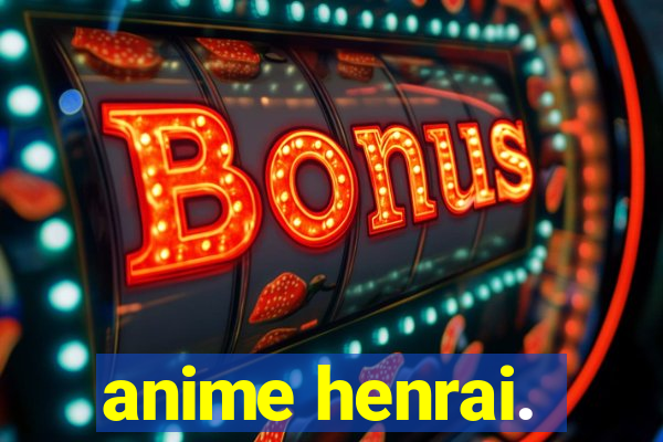 anime henrai.