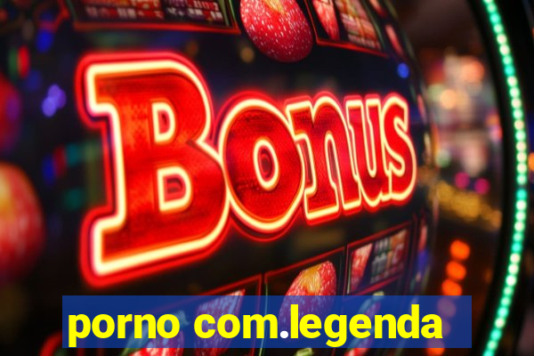 porno com.legenda