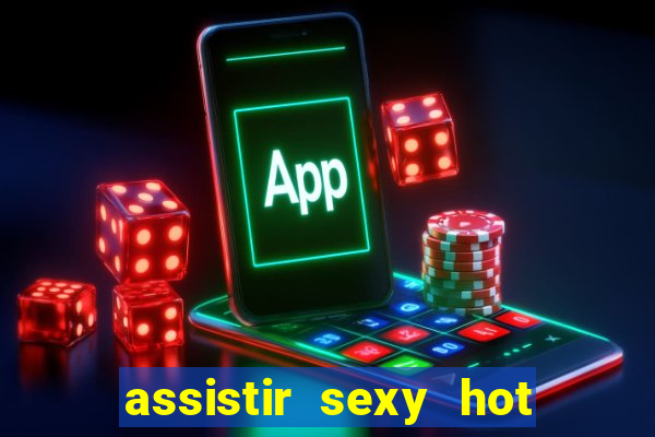 assistir sexy hot online gratis