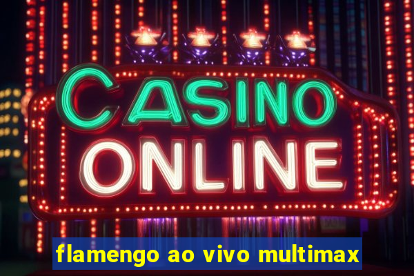 flamengo ao vivo multimax