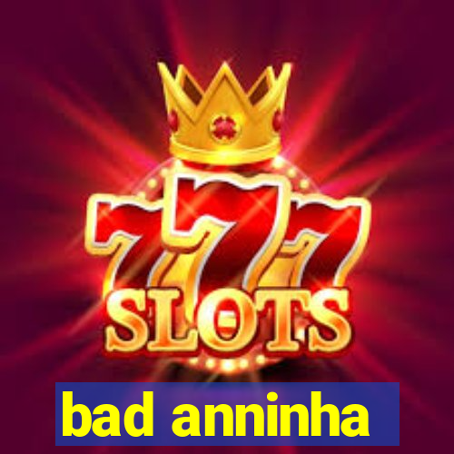 bad anninha