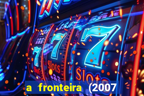 a fronteira (2007 filme completo download)