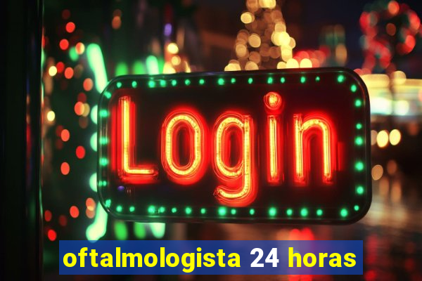 oftalmologista 24 horas