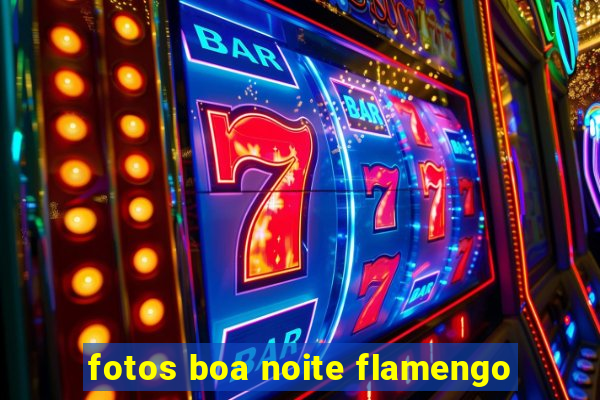 fotos boa noite flamengo