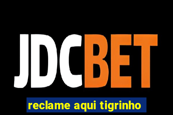 reclame aqui tigrinho