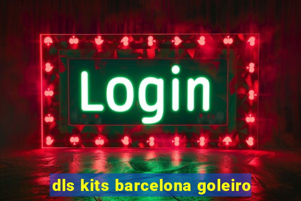 dls kits barcelona goleiro