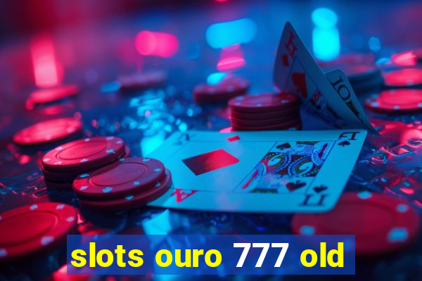 slots ouro 777 old