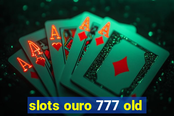 slots ouro 777 old