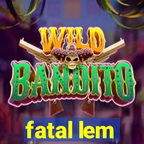 fatal lem