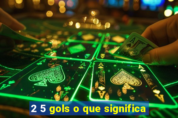 2 5 gols o que significa
