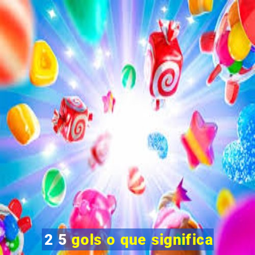 2 5 gols o que significa