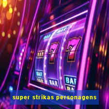 super strikas personagens