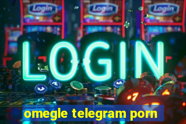 omegle telegram porn