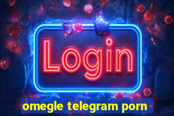 omegle telegram porn