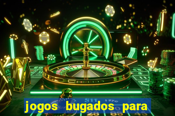 jogos bugados para ganhar dinheiro