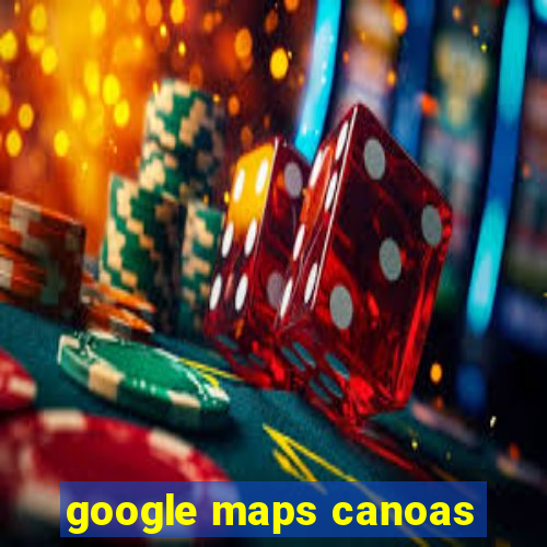 google maps canoas