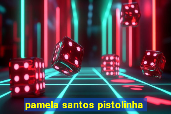 pamela santos pistolinha
