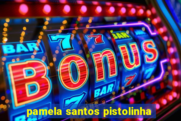 pamela santos pistolinha