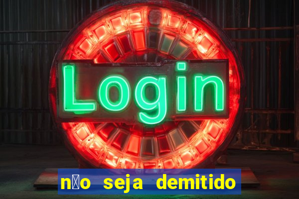 n茫o seja demitido como ganhar na loteria