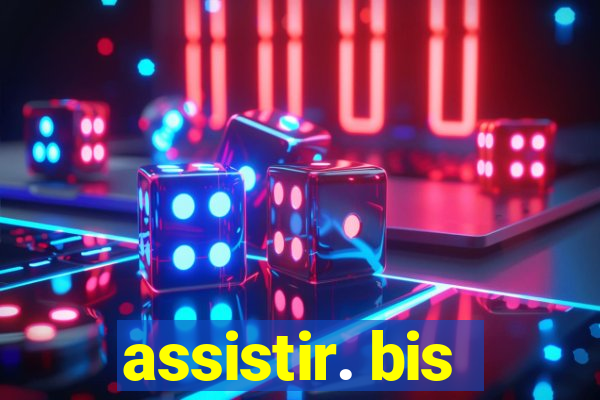 assistir. bis