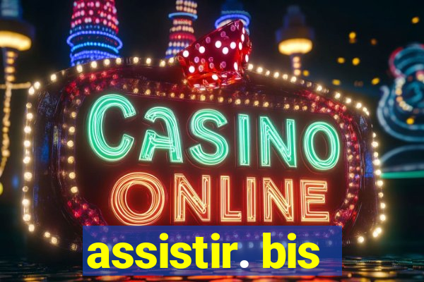 assistir. bis