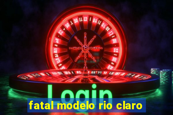 fatal modelo rio claro