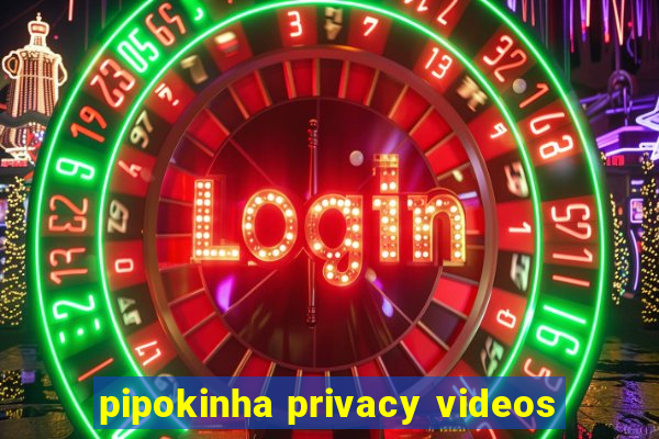 pipokinha privacy videos