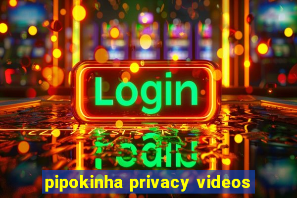 pipokinha privacy videos
