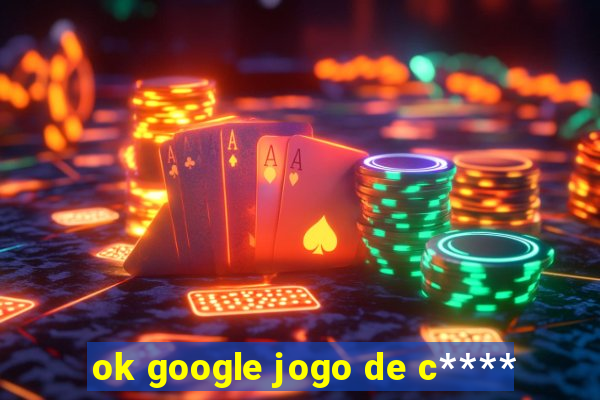 ok google jogo de c****