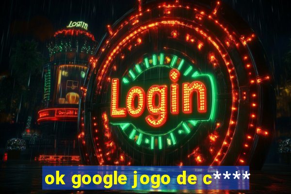 ok google jogo de c****