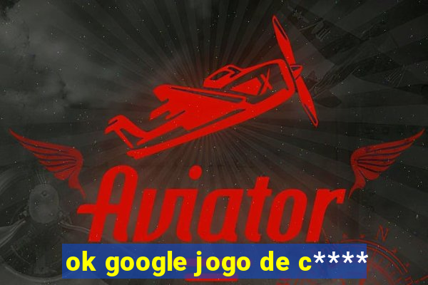 ok google jogo de c****