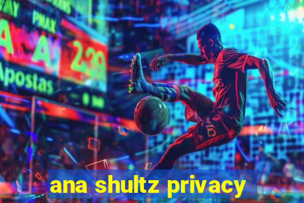 ana shultz privacy
