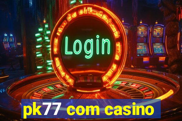 pk77 com casino