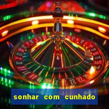 sonhar com cunhado no jogo do bicho